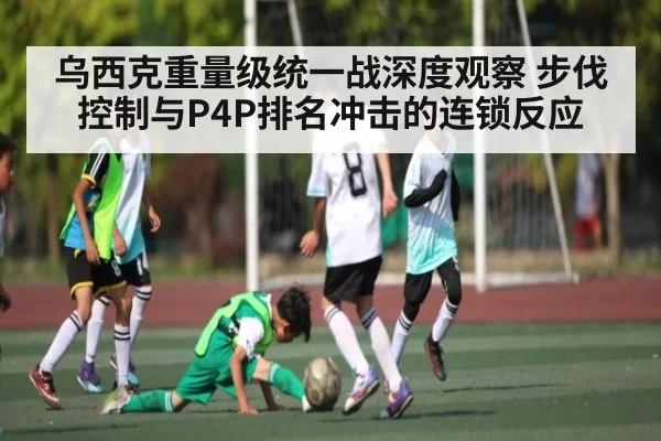 乌西克重量级统一战深度观察 步伐控制与P4P排名冲击的连锁反应